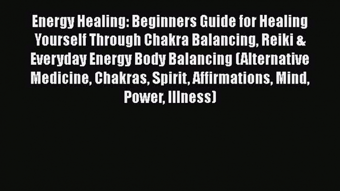 Read Energy Healing: Beginners Guide for Healing Yourself Through Chakra Balancing Reiki &