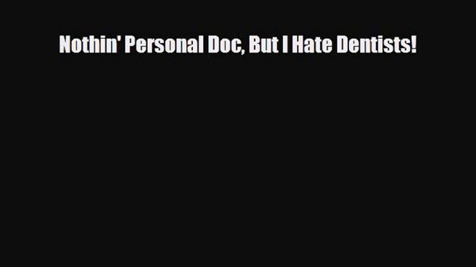 there is Nothin' Personal Doc But I Hate Dentists!