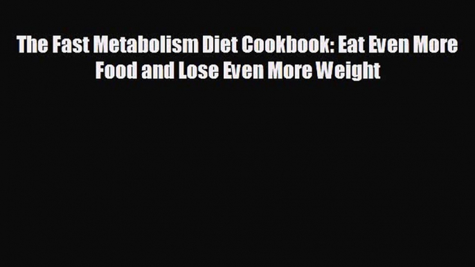 behold The Fast Metabolism Diet Cookbook: Eat Even More Food and Lose Even More Weight