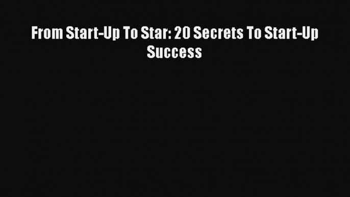 DOWNLOAD FREE E-books  From Start-Up To Star: 20 Secrets To Start-Up Success  Full Ebook Online