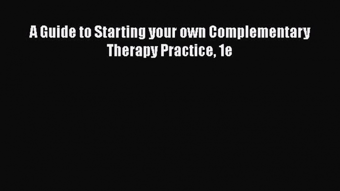 READ FREE FULL EBOOK DOWNLOAD  A Guide to Starting your own Complementary Therapy Practice