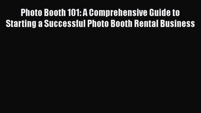 Free Full [PDF] Downlaod  Photo Booth 101: A Comprehensive Guide to Starting a Successful