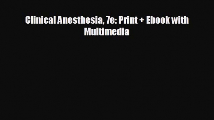 there is Clinical Anesthesia 7e: Print + Ebook with Multimedia