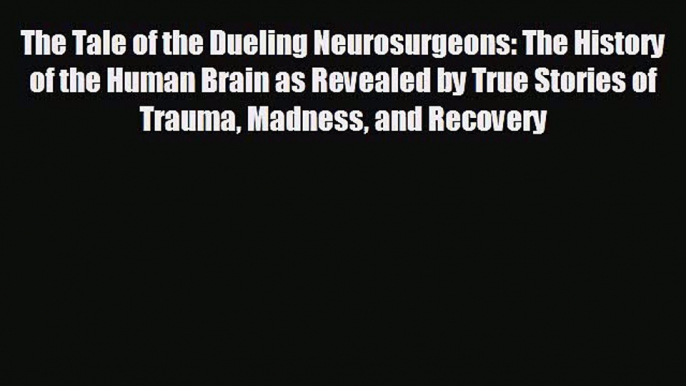 there is The Tale of the Dueling Neurosurgeons: The History of the Human Brain as Revealed