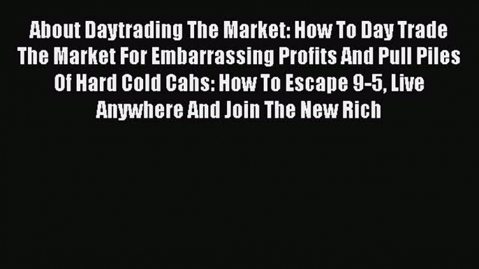 READ book  About Daytrading The Market: How To Day Trade The Market For Embarrassing Profits