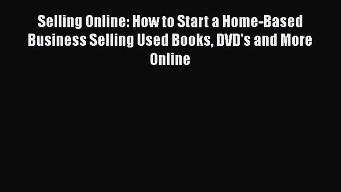 READ book  Selling Online: How to Start a Home-Based Business Selling Used Books DVD's and