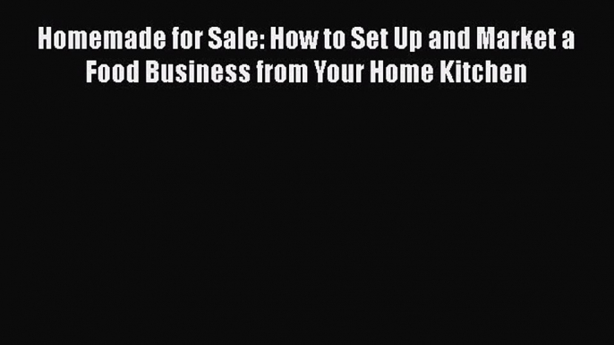 READ FREE FULL EBOOK DOWNLOAD  Homemade for Sale: How to Set Up and Market a Food Business