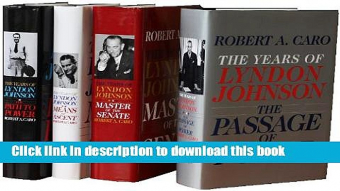 Read Robert A. Caro s The Years of Lyndon Johnson Set: The Path to Power; Means of Ascent; Master