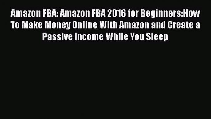 READ book  Amazon FBA: Amazon FBA 2016 for Beginners:How To Make Money Online With Amazon