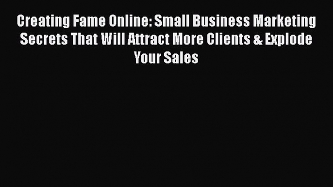 READ book  Creating Fame Online: Small Business Marketing Secrets That Will Attract More Clients