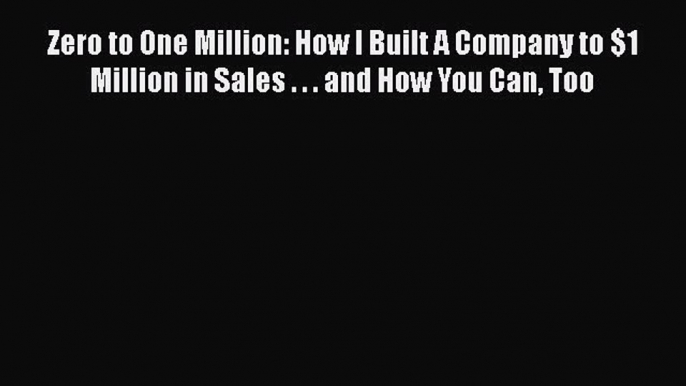 READ book  Zero to One Million: How I Built A Company to $1 Million in Sales . . . and How