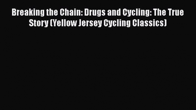 READ book  Breaking the Chain: Drugs and Cycling: The True Story (Yellow Jersey Cycling Classics)