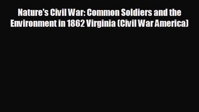 READ book Nature's Civil War: Common Soldiers and the Environment in 1862 Virginia (Civil