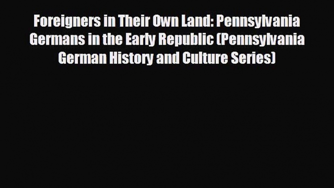 Free [PDF] Downlaod Foreigners in Their Own Land: Pennsylvania Germans in the Early Republic
