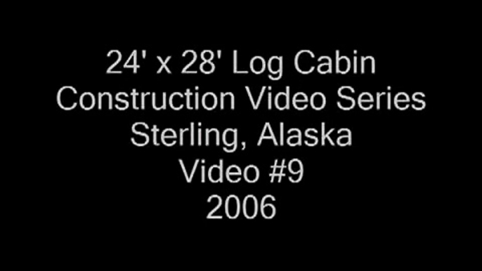 24' x 28' Log Cabin Construction Video Series, Sterling, AK Video #9