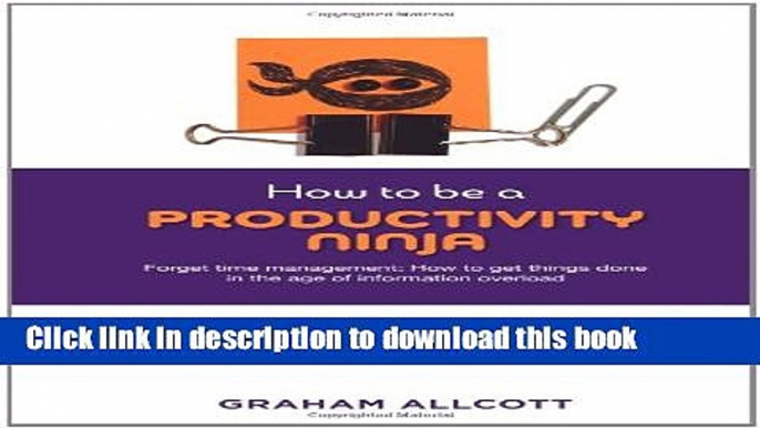 Read Books How to be a Productivity Ninja: Forget Time Management: How to Get Things Done in the