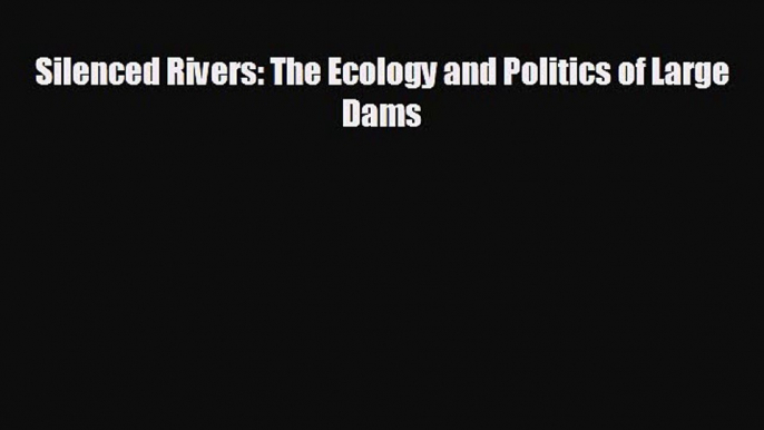 Free [PDF] Downlaod Silenced Rivers: The Ecology and Politics of Large Dams  FREE BOOOK ONLINE