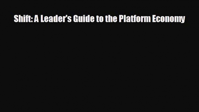 FREE DOWNLOAD Shift: A Leader's Guide to the Platform Economy READ ONLINE