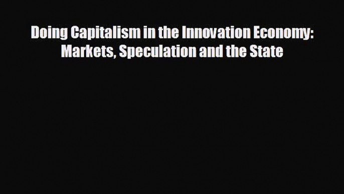 FREE PDF Doing Capitalism in the Innovation Economy: Markets Speculation and the State  FREE