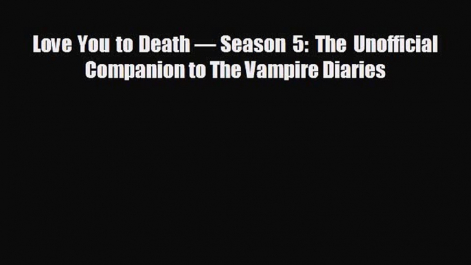 there is Love You to Death — Season 5: The Unofficial Companion to The Vampire Diaries