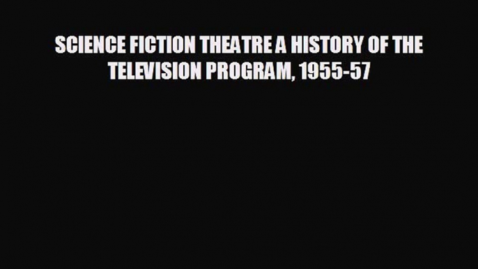 different  SCIENCE FICTION THEATRE A HISTORY OF THE TELEVISION PROGRAM 1955-57