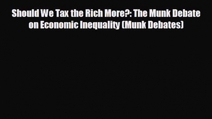 FREE DOWNLOAD Should We Tax the Rich More?: The Munk Debate on Economic Inequality (Munk Debates)