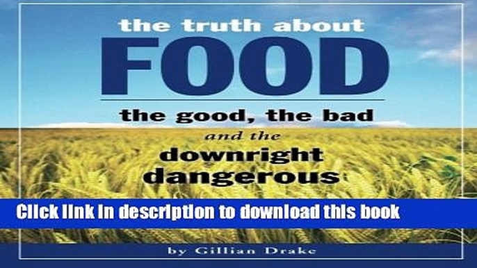 Read Books The Truth About Food -- The Good, The Bad, and The Downright Dangerous: Revealing the