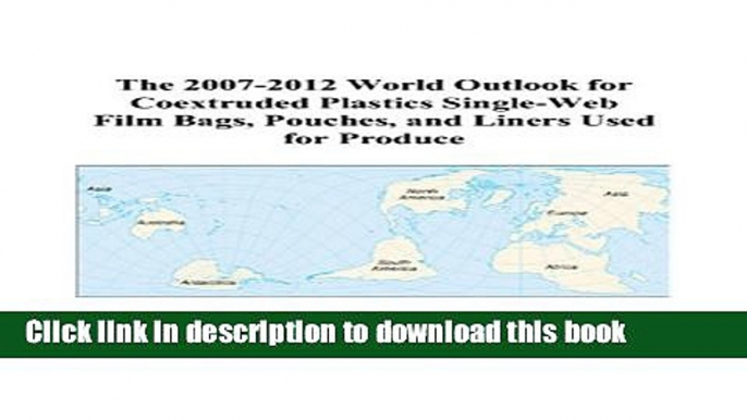 Read The 2007-2012 World Outlook for Coextruded Plastics Single-Web Film Bags, Pouches, and Liners