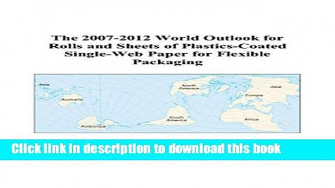 Read The 2007-2012 World Outlook for Rolls and Sheets of Plastics-Coated Single-Web Paper for