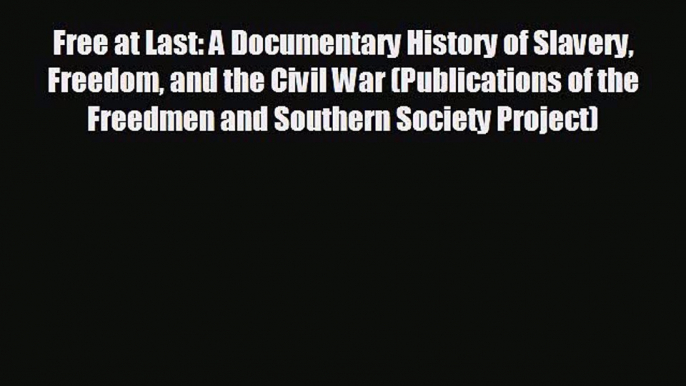 READ book Free at Last: A Documentary History of Slavery Freedom and the Civil War (Publications