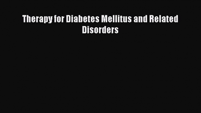 READ book  Therapy for Diabetes Mellitus and Related Disorders  Full E-Book