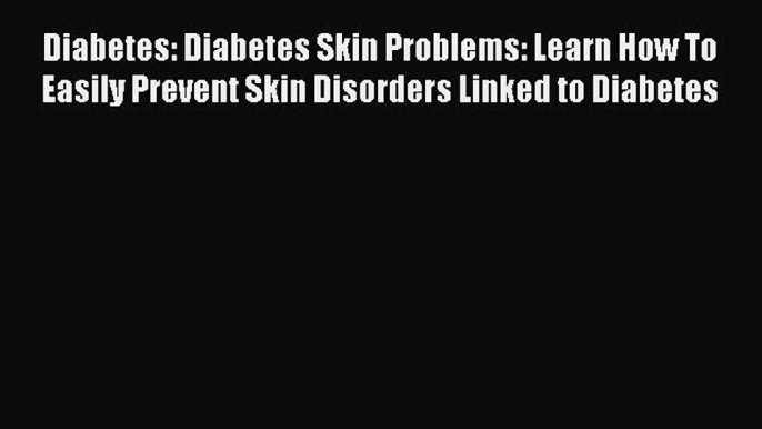 DOWNLOAD FREE E-books  Diabetes: Diabetes Skin Problems: Learn How To Easily Prevent Skin Disorders