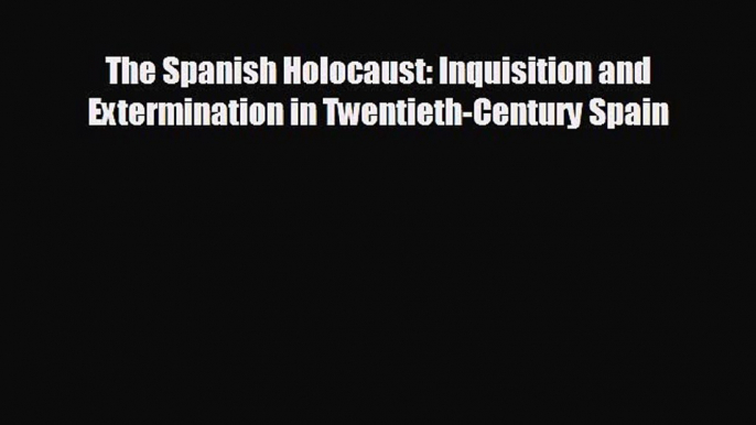 Free [PDF] Downlaod The Spanish Holocaust: Inquisition and Extermination in Twentieth-Century