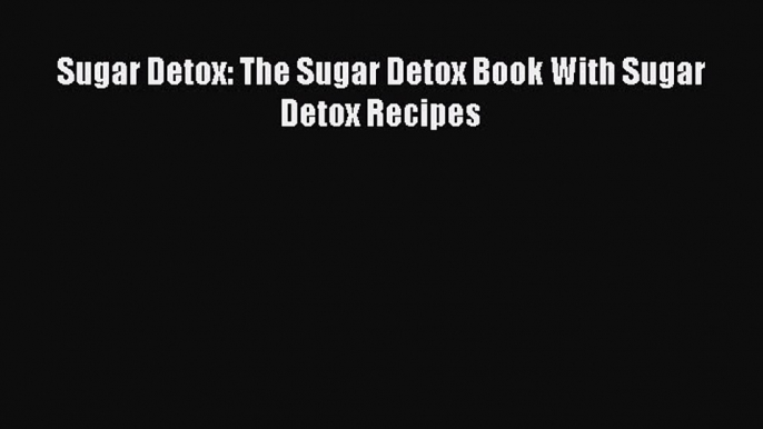 READ book  Sugar Detox: The Sugar Detox Book With Sugar Detox Recipes  Full E-Book