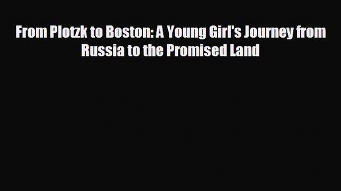 FREE PDF From Plotzk to Boston: A Young Girl's Journey from Russia to the Promised Land  BOOK