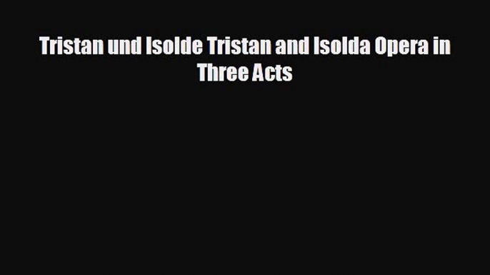 Enjoyed read Tristan und Isolde Tristan and Isolda Opera in Three Acts