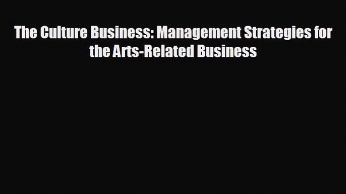 FREE PDF The Culture Business: Management Strategies for the Arts-Related Business READ ONLINE