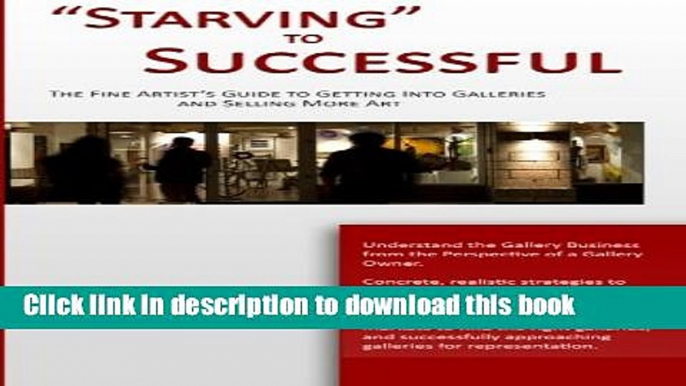 Download "Starving" to Successful: The Fine Artist s Guide to Getting Into Galleries and Selling