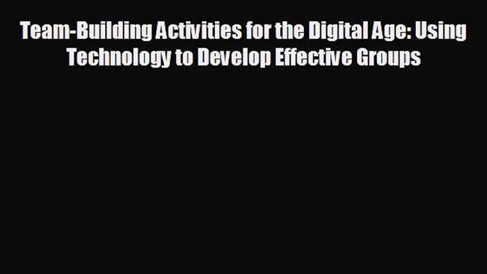 READ book Team-Building Activities for the Digital Age: Using Technology to Develop Effective