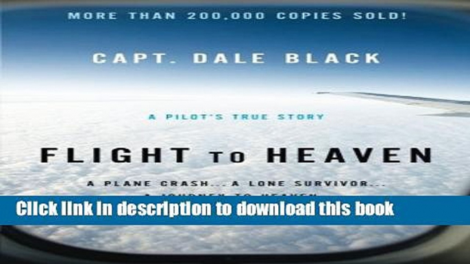 Ebook Flight to Heaven: A Plane Crash...A Lone Survivor...A Journey to Heaven--and Back Free