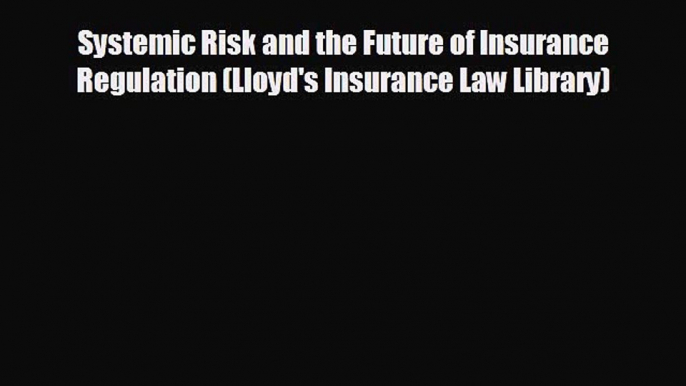 FREE DOWNLOAD Systemic Risk and the Future of Insurance Regulation (Lloyd's Insurance Law