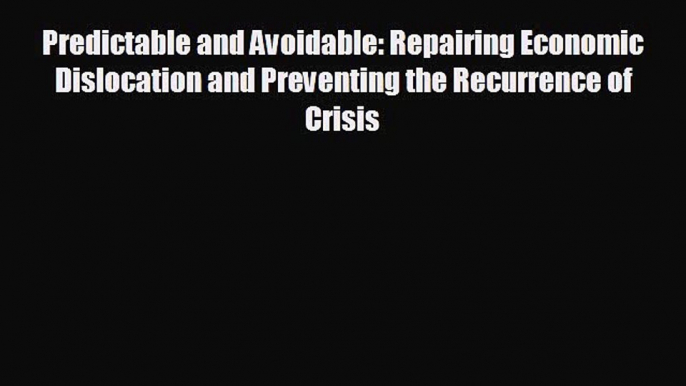 READ book Predictable and Avoidable: Repairing Economic Dislocation and Preventing the Recurrence