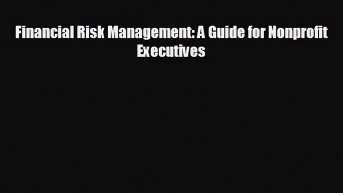 READ book Financial Risk Management: A Guide for Nonprofit Executives  FREE BOOOK ONLINE