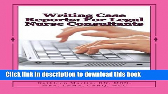 Ebook Writing Case Reports: For Legal Nurse Consultants: A Must-Have for the New Legal Nurse