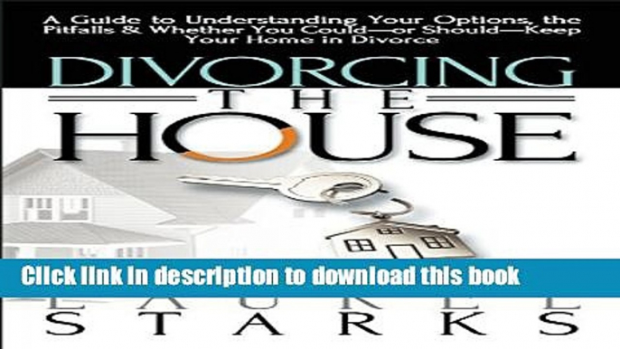 Ebook Divorcing the House: A Guide to Understanding Your Options, the Pitfalls   Whether You