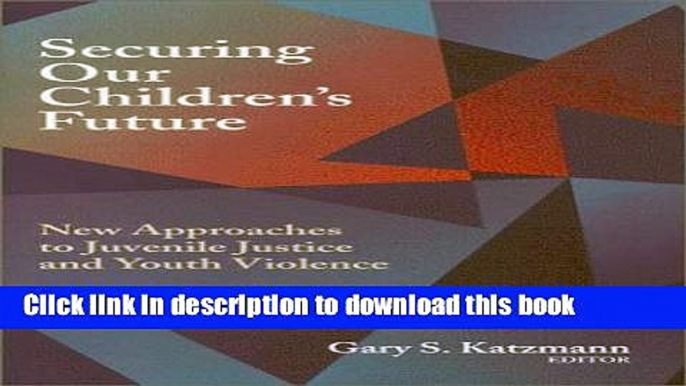 Ebook Securing Our Children s Future: New Approaches to Juvenile Justice and Youth Violence Full