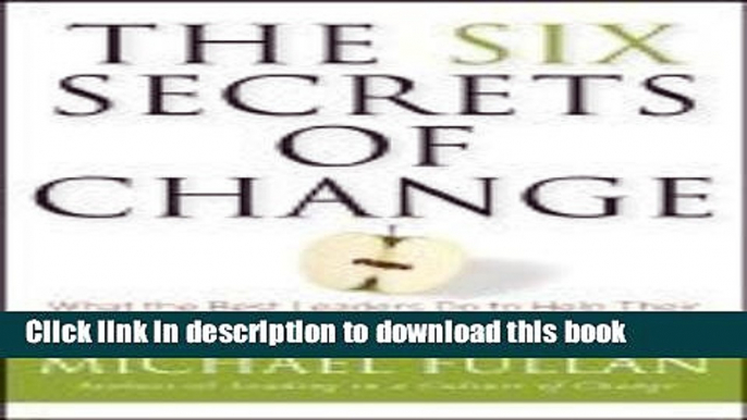 Download Books The Six Secrets of Change: What the Best Leaders Do to Help Their Organizations