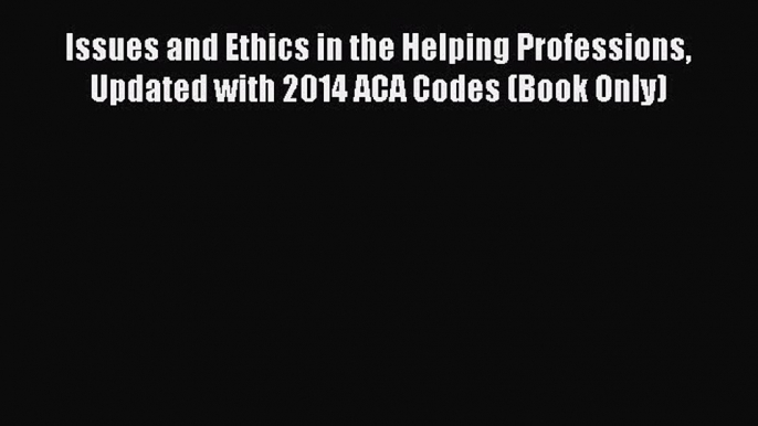 complete Issues and Ethics in the Helping Professions Updated with 2014 ACA Codes (Book Only)