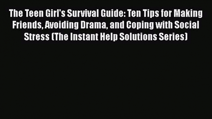 behold The Teen Girl's Survival Guide: Ten Tips for Making Friends Avoiding Drama and Coping