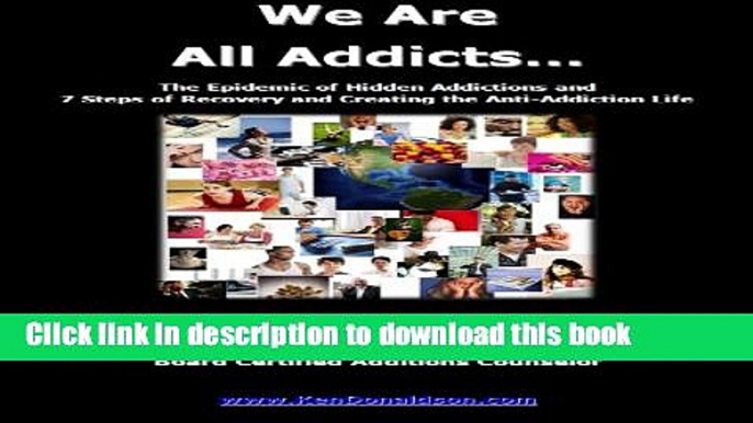 Read Books We Are All Addicts: The Epidemic of Hidden Addictions and  7 Steps of Recovery and